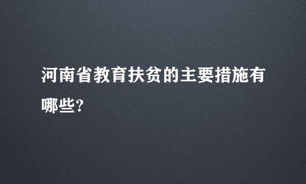 河南省教育扶贫的主要措施有哪些?