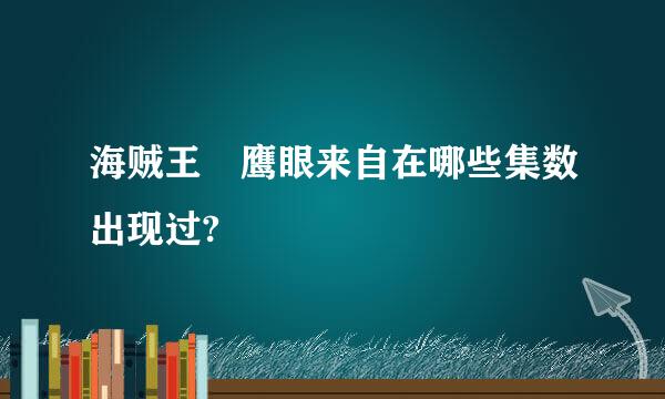 海贼王 鹰眼来自在哪些集数出现过?