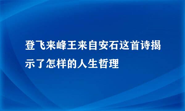 登飞来峰王来自安石这首诗揭示了怎样的人生哲理