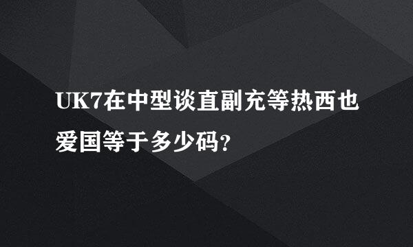 UK7在中型谈直副充等热西也爱国等于多少码？