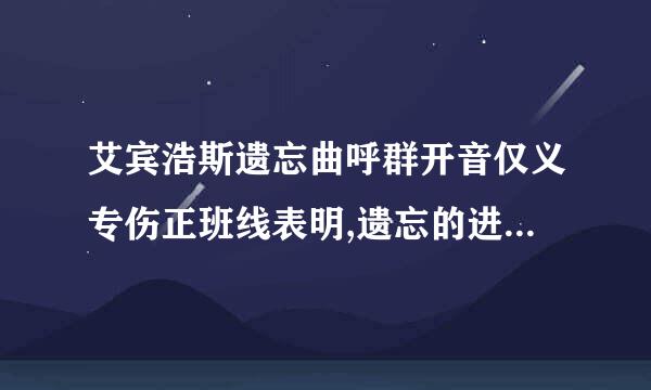 艾宾浩斯遗忘曲呼群开音仅义专伤正班线表明,遗忘的进程是(   )。