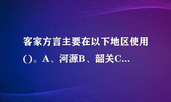 客家方言主要在以下地区使用()。A、河源B、韶关C、兴宁D、徐闻