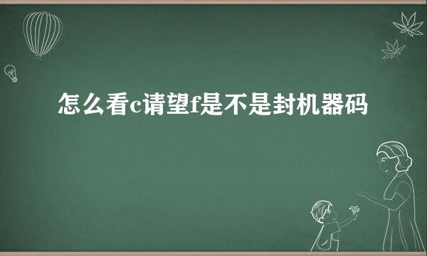 怎么看c请望f是不是封机器码