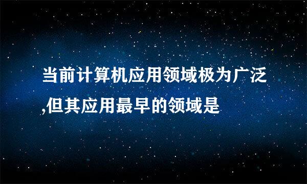 当前计算机应用领域极为广泛,但其应用最早的领域是