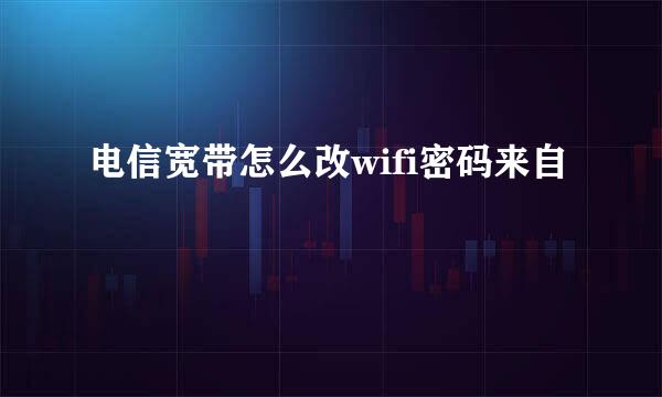 电信宽带怎么改wifi密码来自