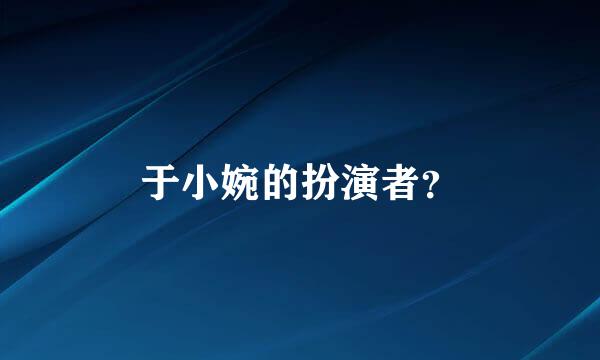 于小婉的扮演者？