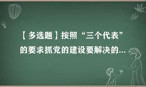 【多选题】按照“三个代表”的要求抓党的建设要解决的两大历史性课题是()。