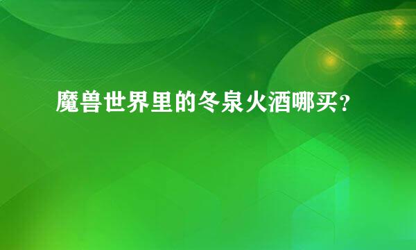 魔兽世界里的冬泉火酒哪买？