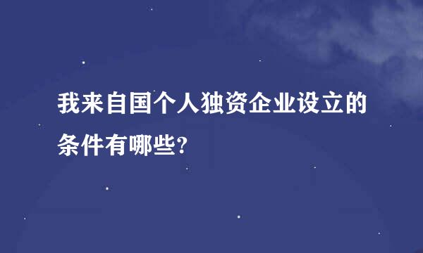 我来自国个人独资企业设立的条件有哪些?