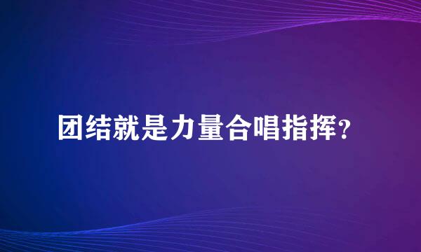 团结就是力量合唱指挥？