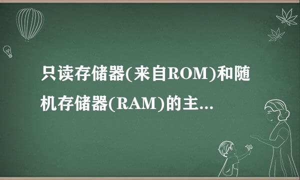 只读存储器(来自ROM)和随机存储器(RAM)的主要区别是______。A．RO360问答M是内存储器，RAM是外存储器B．RAM是内...