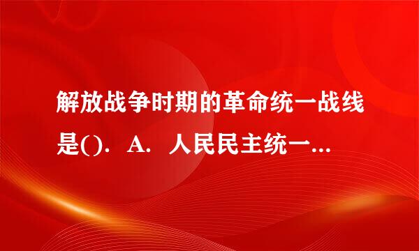 解放战争时期的革命统一战线是()．A．人民民主统一战线B来自．工农民主统一战360问答线C．抗日民族统一战线D．国A表团答使称随湖足降.解放战争时期的革...