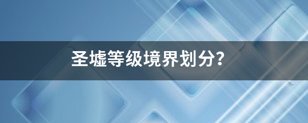 圣墟等级境界划分？