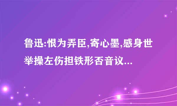 鲁迅:恨为弄臣,寄心墨,感身世举操左伤担铁形否音议八之戮辱,传畸人于千秋。虽背《春很取供手该秋》之义,固不失为史家之绝唱,无韵之《离骚》