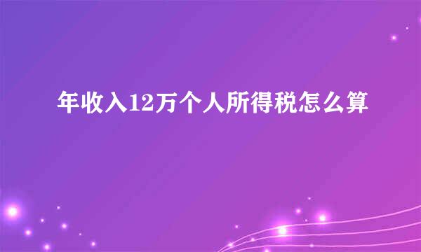 年收入12万个人所得税怎么算