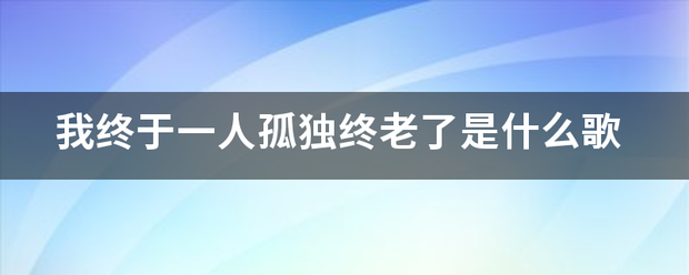 我终于一人孤独终老了是什么歌