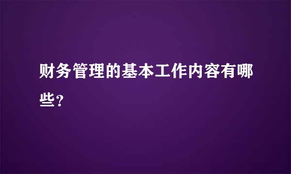 财务管理的基本工作内容有哪些？