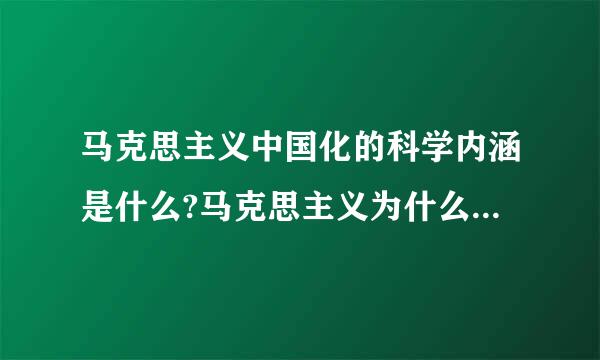 马克思主义中国化的科学内涵是什么?马克思主义为什么要中国化?