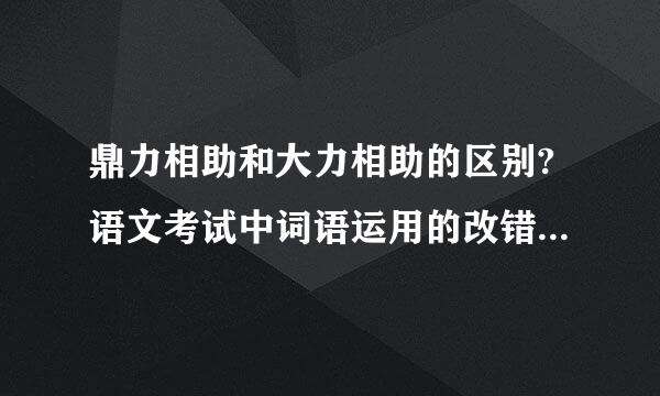 鼎力相助和大力相助的区别?语文考试中词语运用的改错经常考到？