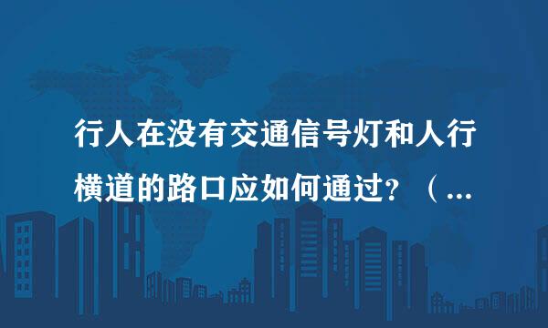 行人在没有交通信号灯和人行横道的路口应如何通过？（）志把起波