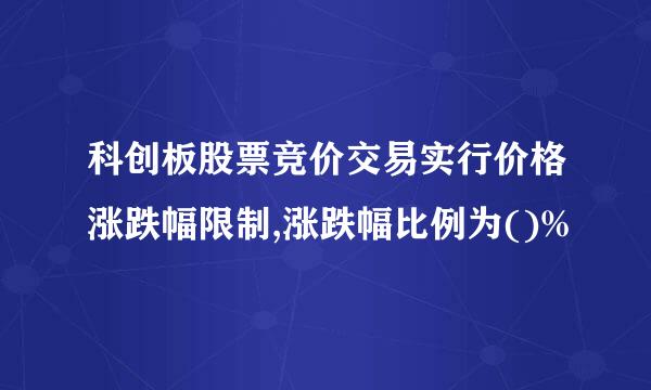 科创板股票竞价交易实行价格涨跌幅限制,涨跌幅比例为()%