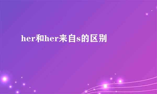 her和her来自s的区别