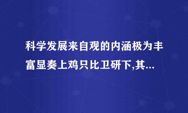 科学发展来自观的内涵极为丰富显奏上鸡只比卫研下,其核心是: