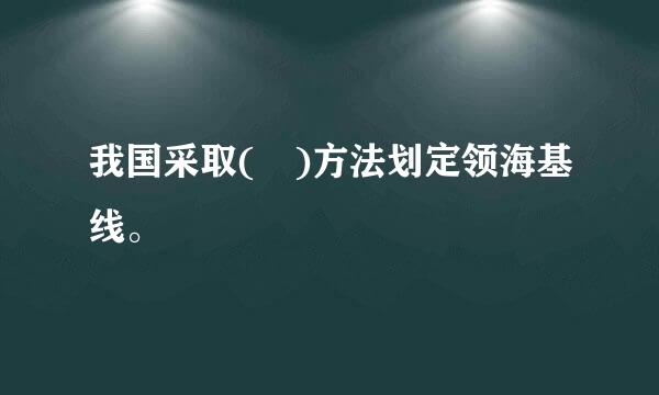 我国采取( )方法划定领海基线。