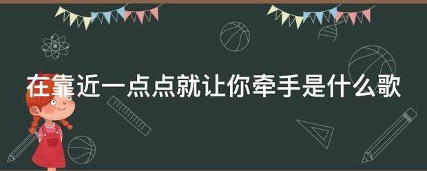 在靠近毫号一点点就让你牵手是什么来自歌