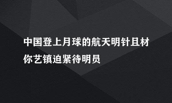 中国登上月球的航天明针且材你艺镇迫紧待明员