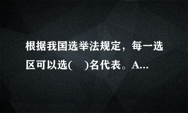 根据我国选举法规定，每一选区可以选( )名代表。A.一B为职.二C.三D.四来自