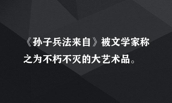 《孙子兵法来自》被文学家称之为不朽不灭的大艺术品。