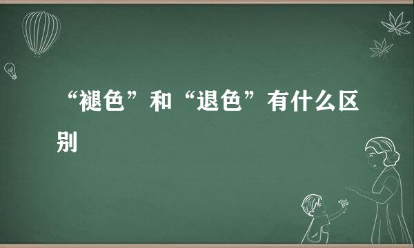 “褪色”和“退色”有什么区别