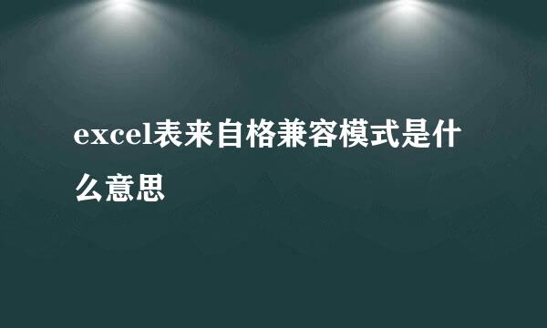 excel表来自格兼容模式是什么意思