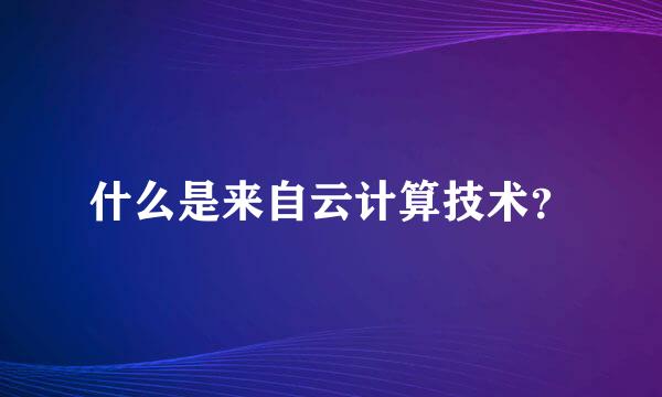 什么是来自云计算技术？