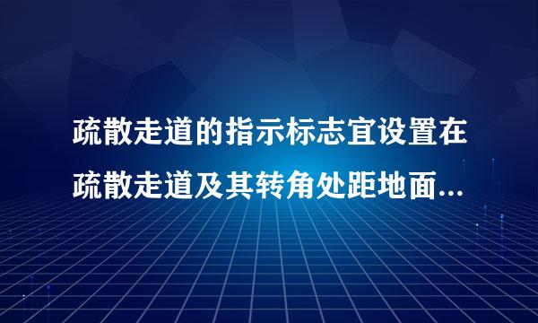 疏散走道的指示标志宜设置在疏散走道及其转角处距地面_____m以下的墙面上A.1.5B.1.0C.2.满记装诉0D.0.5请帮忙...