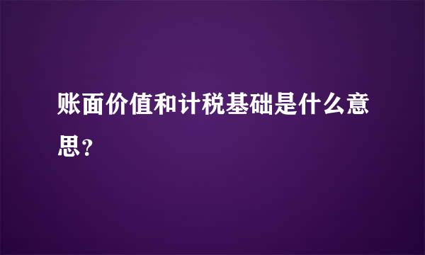 账面价值和计税基础是什么意思？