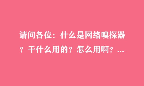 请问各位：什么是网络嗅探器？干什么用的？怎么用啊？麻烦各位具体讲讲？来自最好有个网址什么的！360问答！多谢