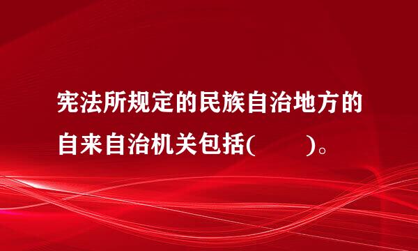 宪法所规定的民族自治地方的自来自治机关包括(  )。