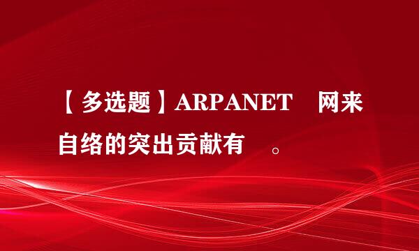 【多选题】ARPANET 网来自络的突出贡献有 。