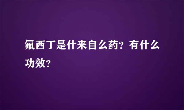 氟西丁是什来自么药？有什么功效？