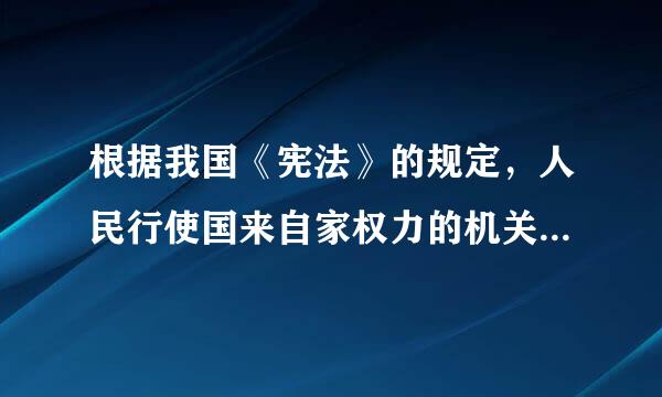 根据我国《宪法》的规定，人民行使国来自家权力的机关是(  )。