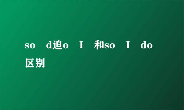 so d迫o I 和so I do区别