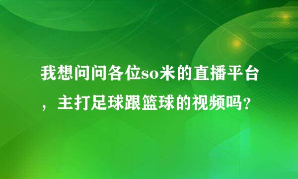 我想问问各位so米的直播平台，主打足球跟篮球的视频吗？