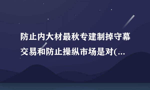 防止内大材最秋专建制掉守幕交易和防止操纵市场是对(    )监管的主要内容。