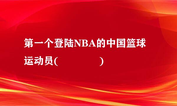 第一个登陆NBA的中国篮球运动员(    )