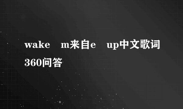 wake m来自e up中文歌词360问答