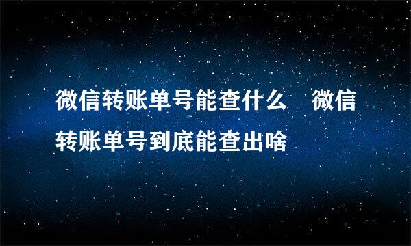 微信转账单号能查什么 微信转账单号到底能查出啥