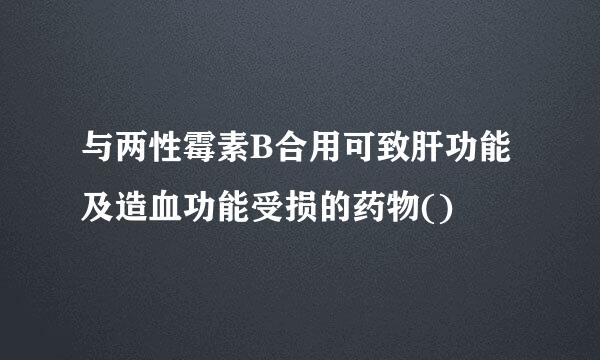 与两性霉素B合用可致肝功能及造血功能受损的药物()