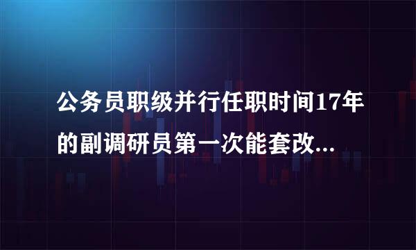 公务员职级并行任职时间17年的副调研员第一次能套改来自几级调研员？